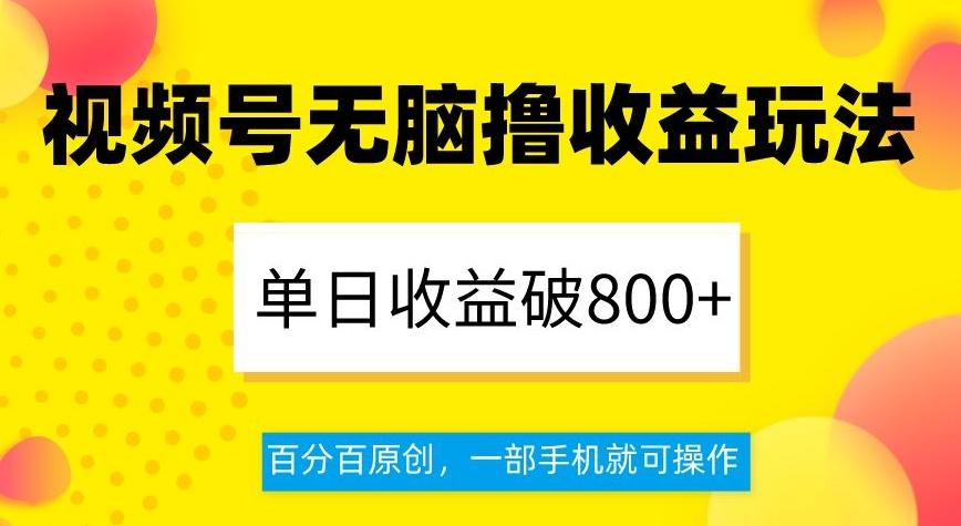 视频号无脑撸收益玩法，单日收益破800+，百分百原创，一部手机就可操作【揭秘】-云创网