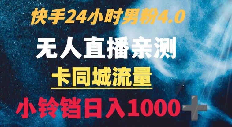 快手24小时无人直播男粉4.0玩法+卡同城流量小铃铛日入1000+-云创网