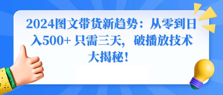 2024图文带货新趋势：从零到日入500+ 只需三天，破播放技术大揭秘！-云创网