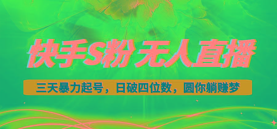 快手S粉无人直播教程，零粉三天暴力起号，日破四位数，小白可入-云创网