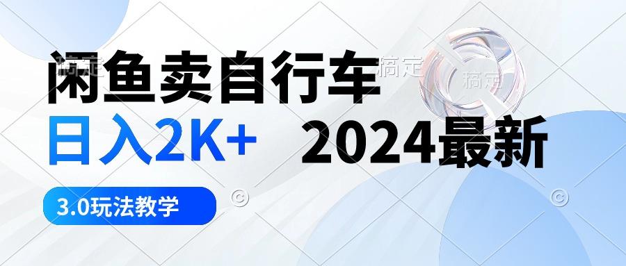 闲鱼卖自行车 日入2K+ 2024最新 3.0玩法教学-云创网