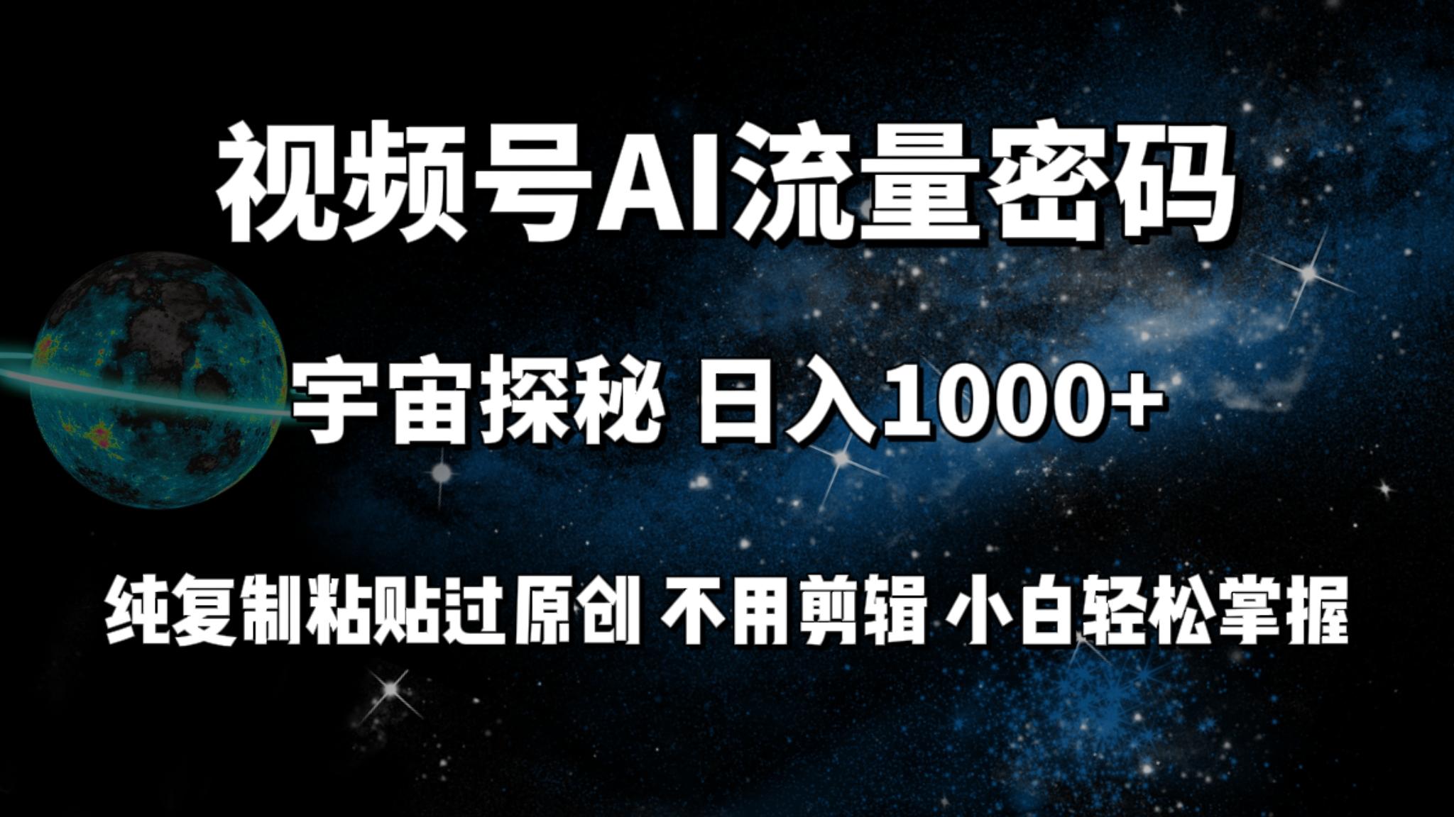 (9797期)视频号流量密码宇宙探秘，日入1000+纯复制粘贴过原创，不用剪辑 小白轻松-云创网