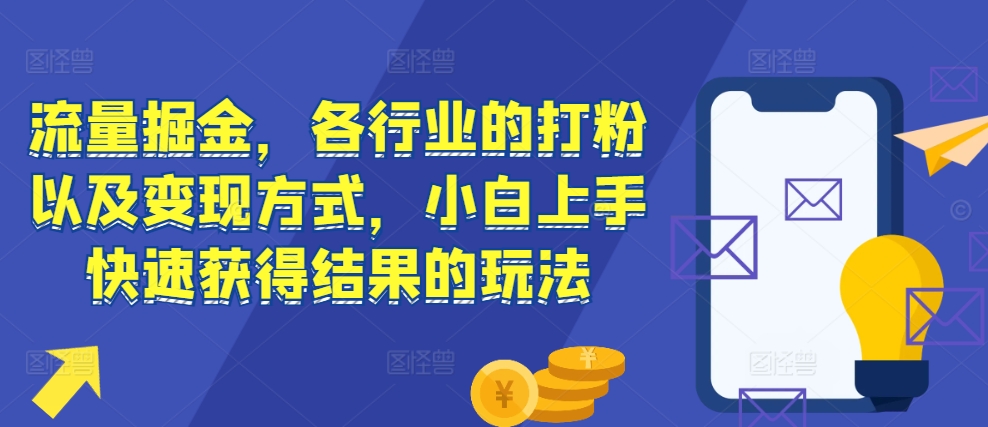 流量掘金，各行业的打粉以及变现方式，小白上手快速获得结果的玩法-云创网