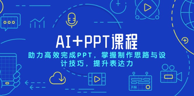 AI+PPT课程，助力高效完成PPT，掌握制作思路与设计技巧，提升表达力-云创网