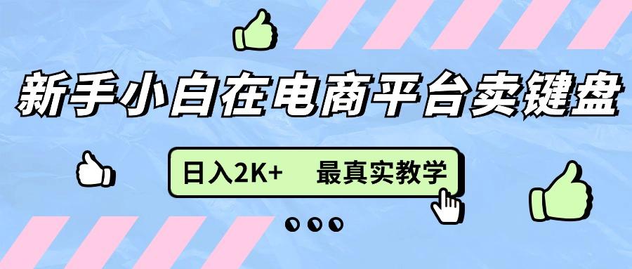 新手小白在电商平台卖键盘，日入2K+最真实教学-云创网