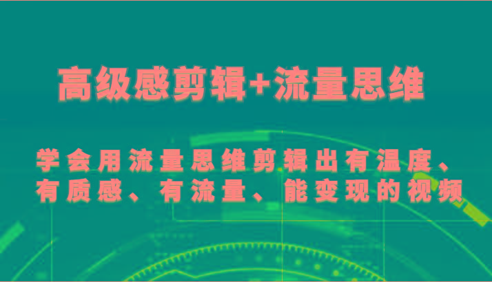 高级感剪辑+流量思维 学会用流量思维剪辑出有温度、有质感、有流量、能变现的视频-云创网