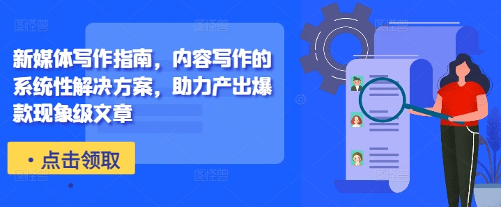 新媒体写作指南，内容写作的系统性解决方案，助力产出爆款现象级文章-云创网