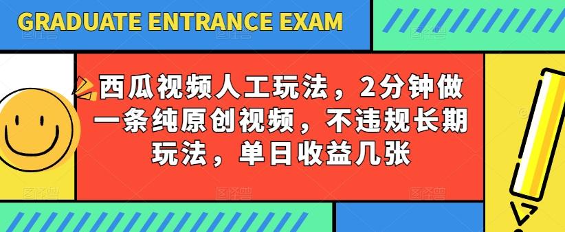 西瓜视频写字玩法，2分钟做一条纯原创视频，不违规长期玩法，单日收益几张-云创网