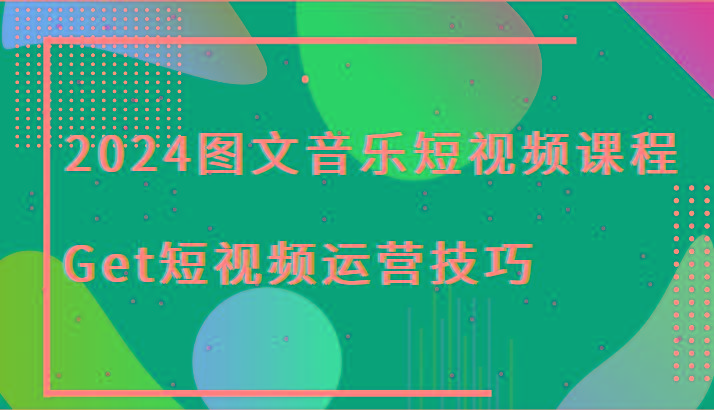 2024图文音乐短视频课程-Get短视频运营技巧-云创网