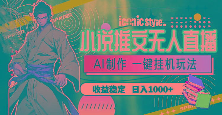 小说推文无人直播一键挂机最新玩法，AI制作，收益稳定，日入1000+-云创网
