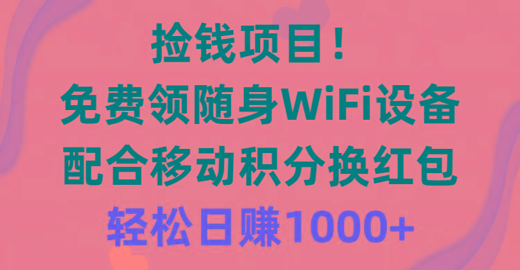 捡钱项目！免费领随身WiFi设备+移动积分换红包，有手就行，轻松日赚1000+-云创网