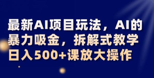 最新AI项目玩法，AI的暴力吸金，拆解式教学，日入500+可放大操作【揭秘】-云创网