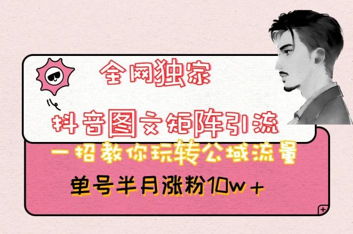 全网独家抖音图文矩阵引流，一招教你玩转公域流量，单号半月涨粉10w+【揭秘】-云创网