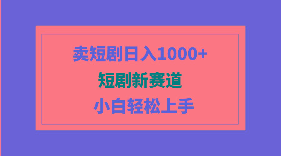 (9467期)短剧新赛道：卖短剧日入1000+，小白轻松上手，可批量-云创网
