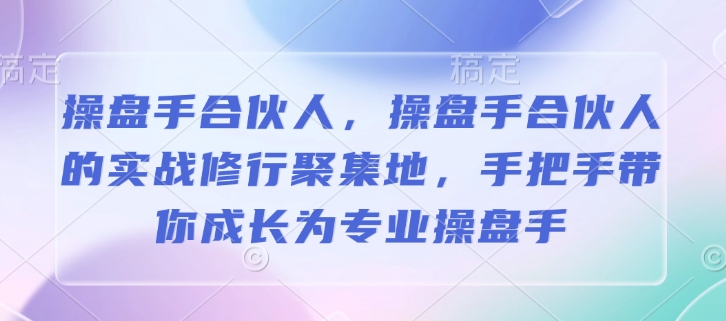 操盘手合伙人，操盘手合伙人的实战修行聚集地，手把手带你成长为专业操盘手-云创网