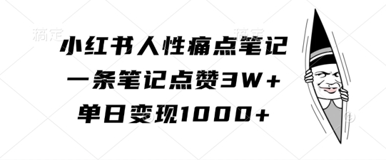 小红书人性痛点笔记，一条笔记点赞3W+，单日变现1k-云创网