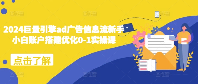 2024巨量引擎ad广告信息流新手小白账户搭建优化0-1实操课-云创网