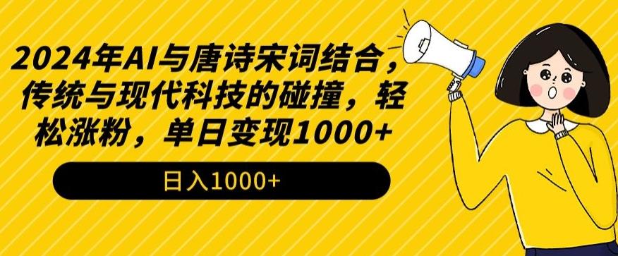 2024年AI与唐诗宋词结合，传统与现代科技的碰撞，轻松涨粉，单日变现1000+【揭秘】-云创网