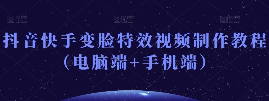 抖音快手变脸特效视频制作教程（电脑端+手机端）-云创网