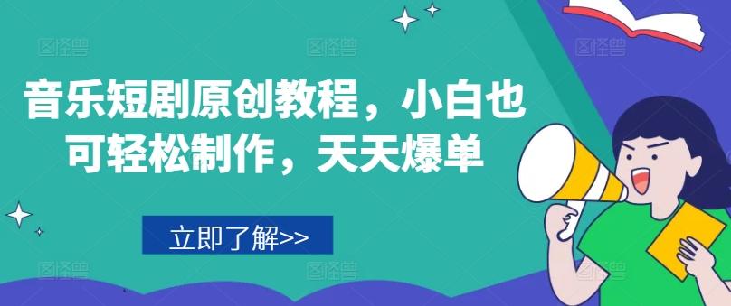 音乐短剧原创教程，小白也可轻松制作，天天爆单-云创网