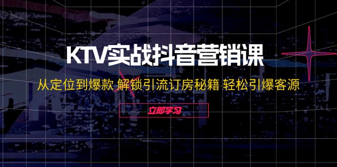 KTV实战抖音营销课：从定位到爆款 解锁引流订房秘籍 轻松引爆客源-无水印-云创网