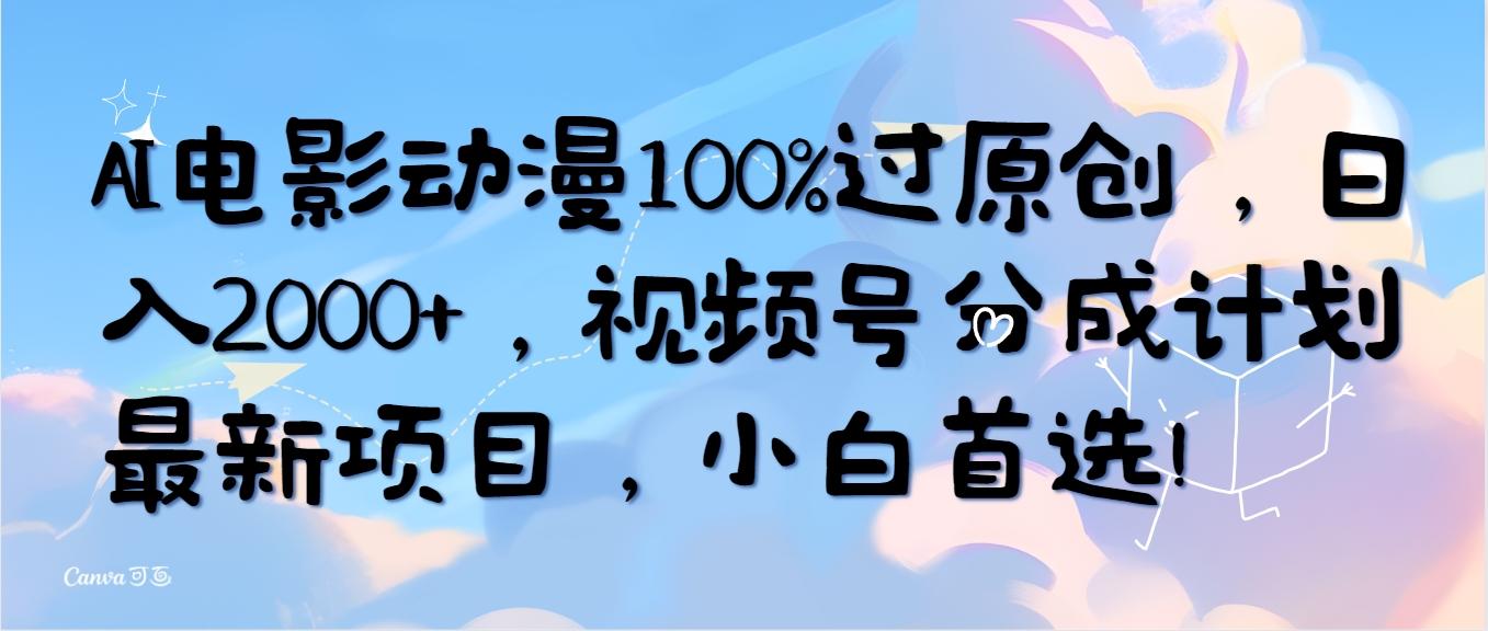(10052期)AI电影动漫100%过原创，日入2000+，视频号分成计划最新项目，小白首选！-云创网