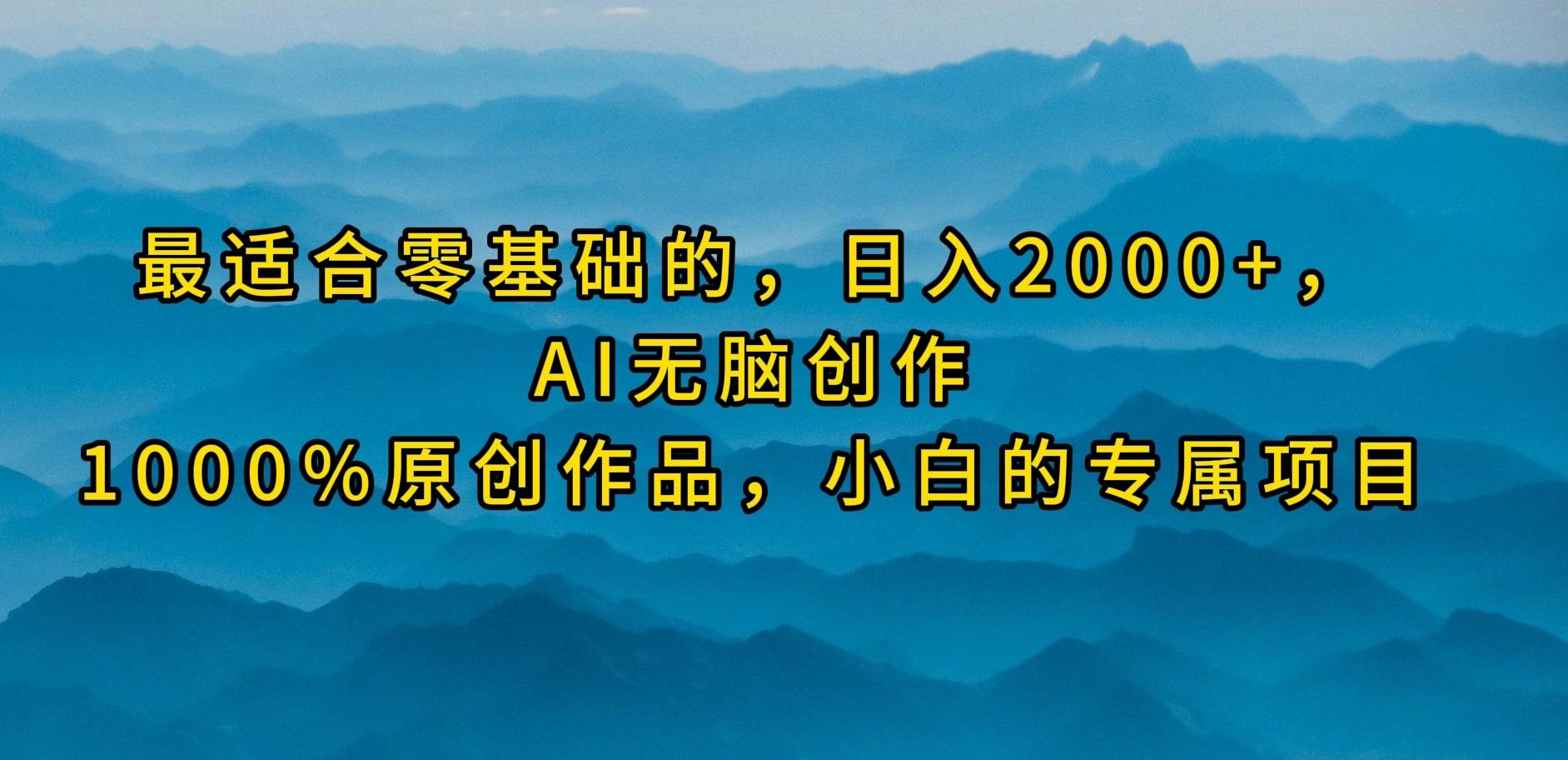 (9866期)最适合零基础的，日入2000+，AI无脑创作，100%原创作品，小白的专属项目-云创网