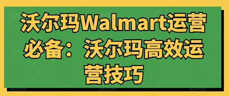 沃尔玛Walmart运营必备：沃尔玛高效运营技巧-云创网