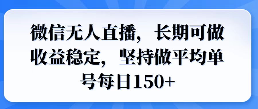 微信无人直播，长期可做收益稳定，坚持做平均单号每日150+-云创网