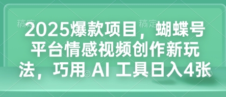 2025爆款项目，蝴蝶号平台情感视频创作新玩法，巧用 AI 工具日入4张-云创网