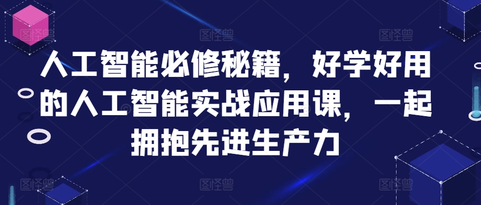 人工智能必修秘籍，好学好用的人工智能实战应用课，一起拥抱先进生产力-云创网
