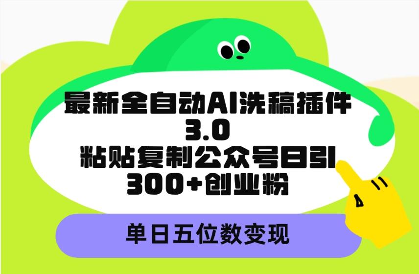(9662期)最新全自动AI洗稿插件3.0，粘贴复制公众号日引300+创业粉，单日五位数变现-云创网
