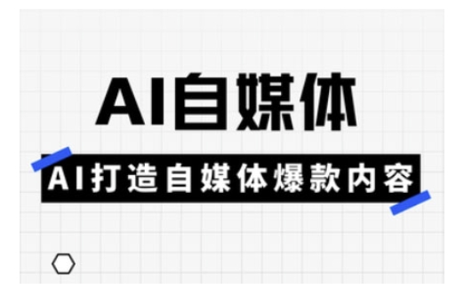 Ai自媒体实操课，AI打造自媒体爆款内容-云创网