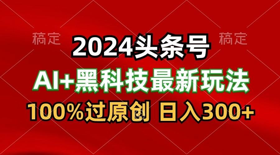 2024最新AI头条+黑科技猛撸收益，100%过原创，三天必起号，每天5分钟，月入1W+-云创网
