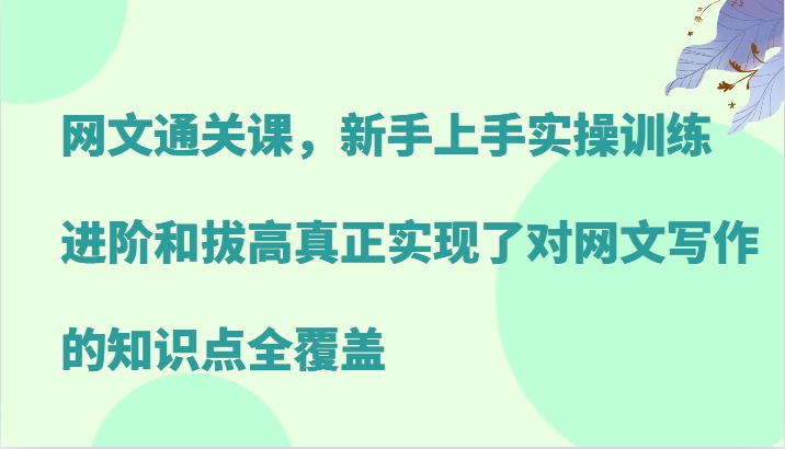 网文通关课，新手上手实操训练，进阶和拔高真正实现了对网文写作的知识点全覆盖-云创网