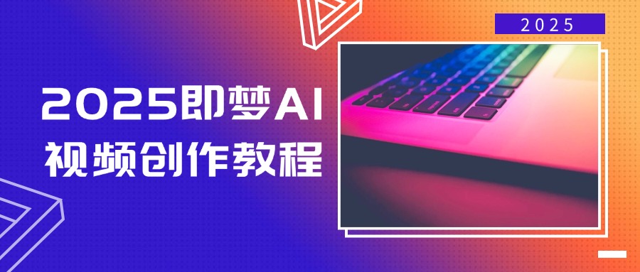 2025即梦AI视频创作教程，从零开始学做视频，文字图片生成视频轻松创作-云创网