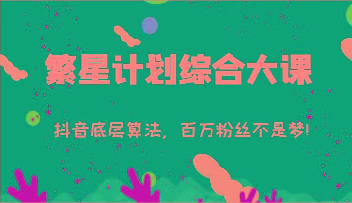 2024繁星计划综合大课：抖音底层算法，百万粉丝不是梦!(77节)-云创网