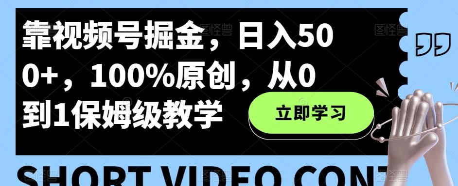 靠视频号掘金，日入500+，100%原创，从0到1保姆级教学-云创网