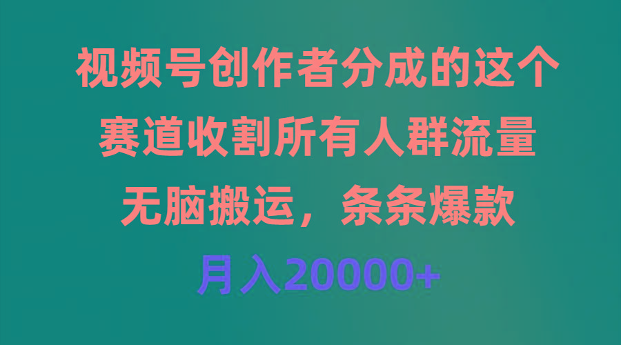(9406期)视频号创作者分成的这个赛道，收割所有人群流量，无脑搬运，条条爆款，...-云创网