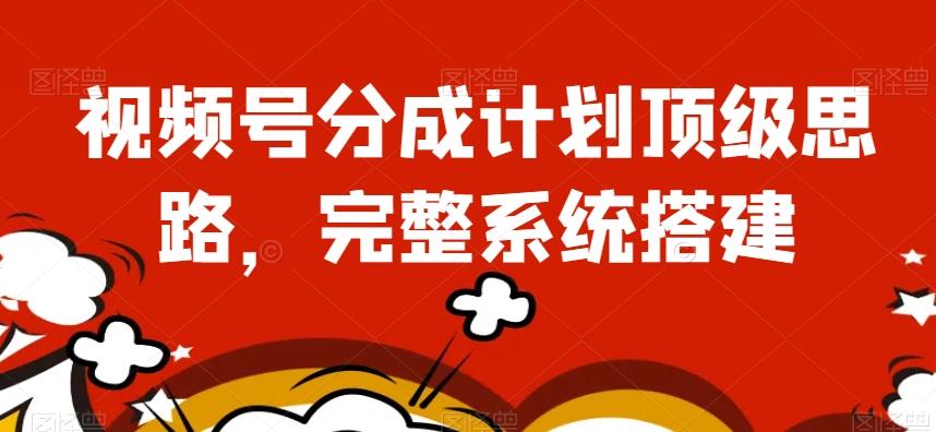 视频号分成计划顶级思路，完整系统搭建【揭秘】-云创网