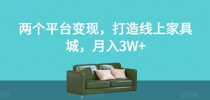 两个平台变现，打造线上家具城，月入3W+【揭秘】-云创网