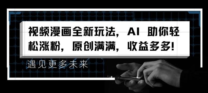视频漫画全新玩法，AI 助你轻松涨粉，原创满满，收益多多【揭秘】-云创网