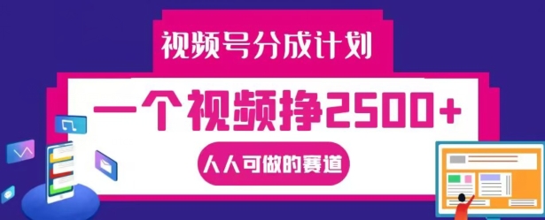 视频号分成计划，一个视频挣2500+，人人可做的赛道【揭秘】-云创网