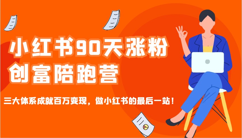 小红书90天涨粉创富陪跑营，三大体系成就百万变现，做小红书的最后一站！-云创网