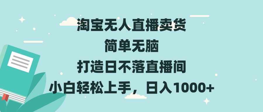 淘宝无人直播卖货 简单无脑 打造日不落直播间 小白轻松上手，日入1000+-云创网