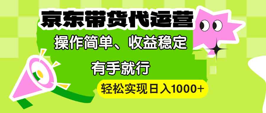 【京东带货代运营】操作简单、收益稳定、有手就行！轻松实现日入1000+-云创网