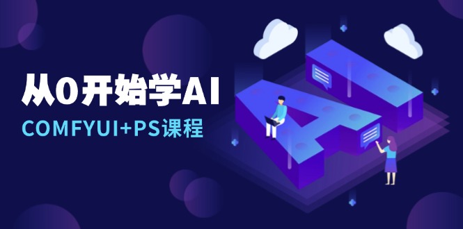 从0开始学AI，COMFYUI+PS课程，安装详解/报错解决/图文创作/线稿控制/等等-云创网