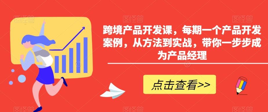 跨境产品开发课，每期一个产品开发案例，从方法到实战，带你一步步成为产品经理-云创网