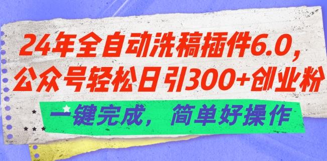 24年全自动洗稿插件6.0.公众号轻松日引300+创业粉，一键完成，简单好操作【揭秘】-云创网