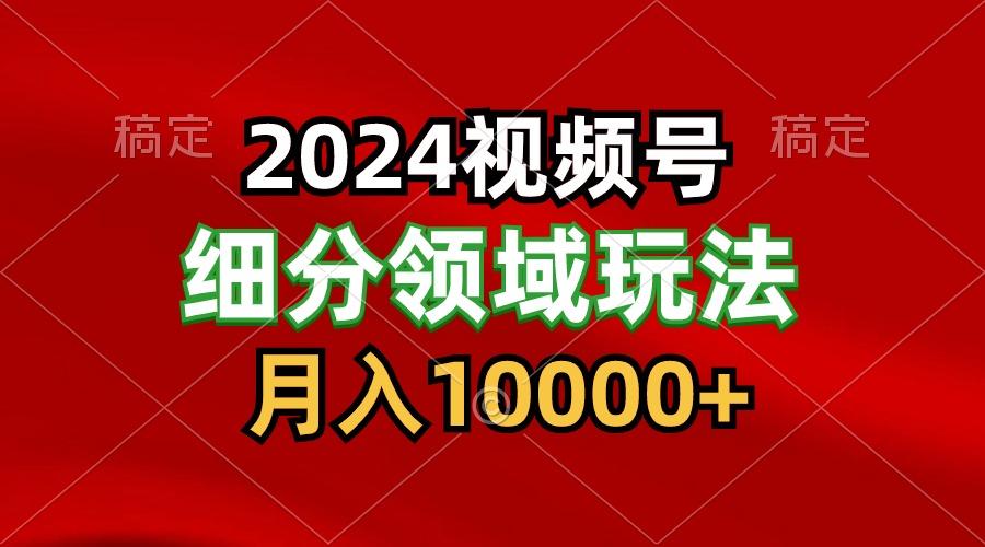2024视频号分成计划细分领域玩法，每天5分钟，月入1W+-云创网